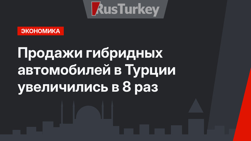 Продажи гибридных автомобилей в Турции увеличились в 8 раз