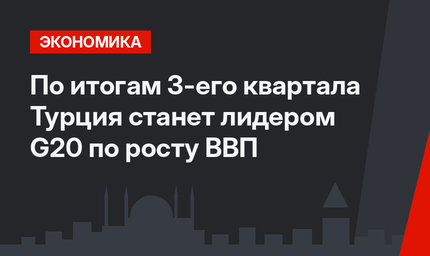 По итогам 3-его квартала Турция станет лидером G20 по росту ВВП