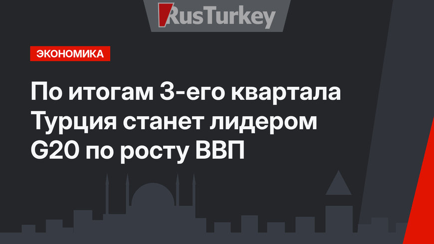 По итогам 3-его квартала Турция станет лидером G20 по росту ВВП
