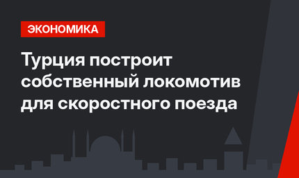 Турция построит собственный локомотив для скоростного поезда