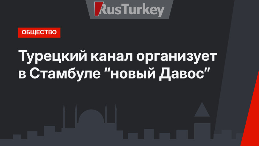 Турецкий канал организует в Стамбуле “новый Давос”