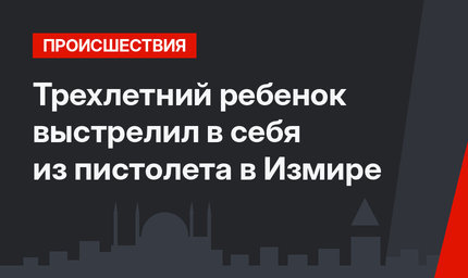 Трехлетний ребенок выстрелил в себя из пистолета в Измире