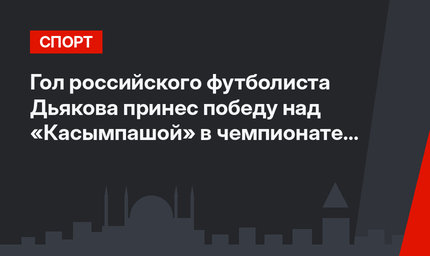 Гол российского футболиста Дьякова принес победу над «Касымпашой» в чемпионате Турции по футболу
