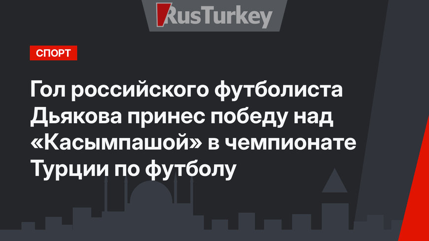 Гол российского футболиста Дьякова принес победу над «Касымпашой» в чемпионате Турции по футболу