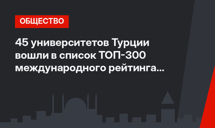 45 университетов Турции вошли в список  ТОП-300 международного рейтинга вузов от британской компании QS