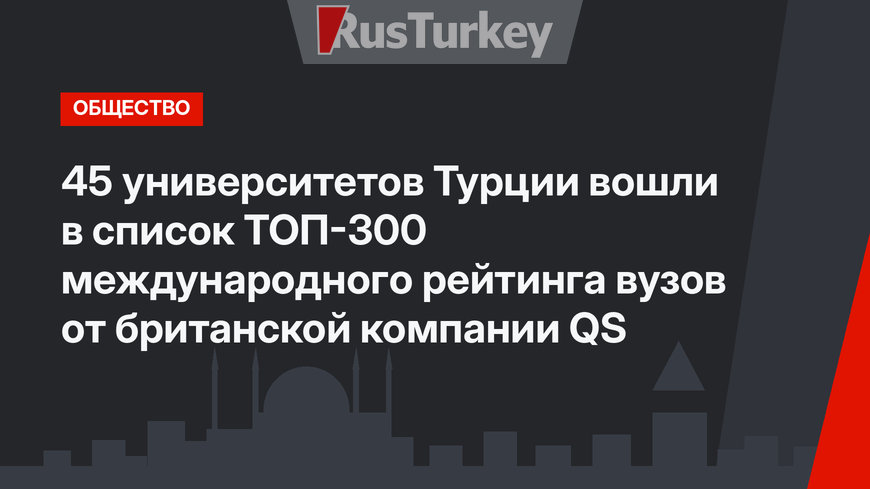 45 университетов Турции вошли в список  ТОП-300 международного рейтинга вузов от британской компании QS