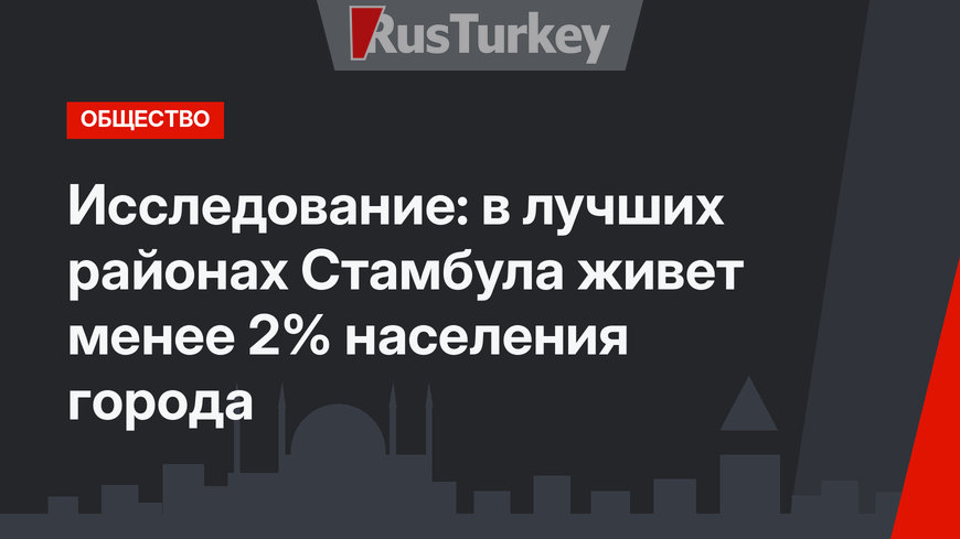 Исследование: в лучших районах Стамбула живет менее 2% населения города