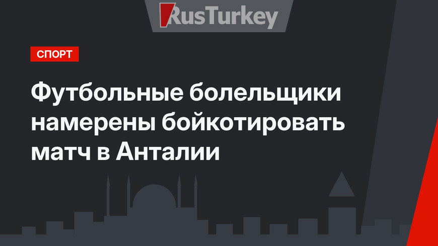 Футбольные болельщики намерены бойкотировать матч в Анталии