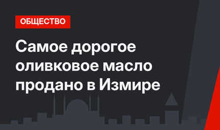 Самое дорогое оливковое масло продано в Измире