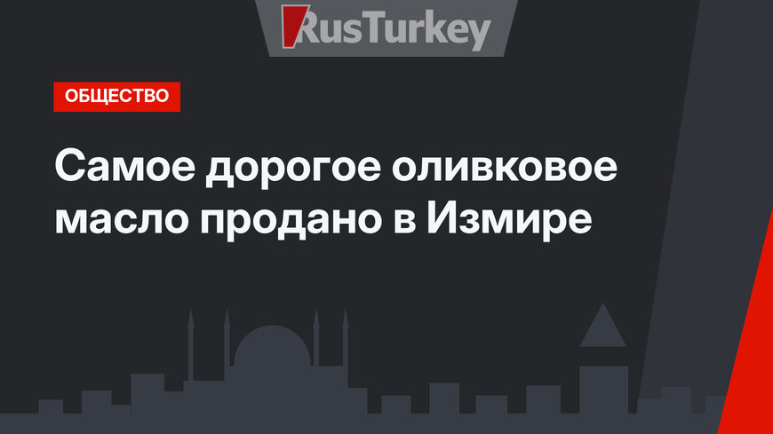 Самое дорогое оливковое масло продано в Измире