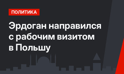 Эрдоган направился с рабочим визитом в Польшу