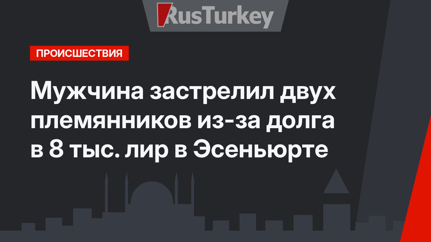 Мужчина застрелил двух племянников из-за долга в 8 тыс. лир в Эсеньюрте