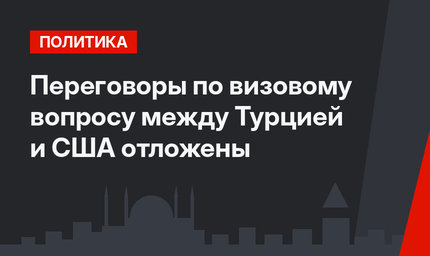 Переговоры по визовому вопросу между Турцией и США отложены