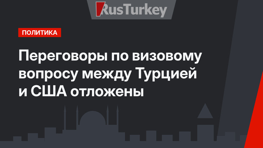 Переговоры по визовому вопросу между Турцией и США отложены