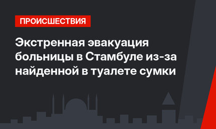 Экстренная эвакуация больницы в Стамбуле из-за найденной в туалете сумки