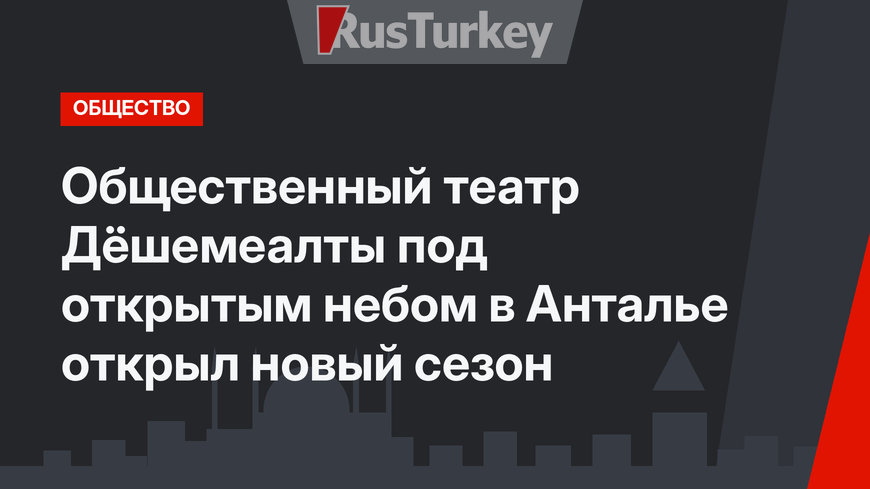 Общественный театр Дёшемеалты под открытым небом в Анталье открыл новый сезон