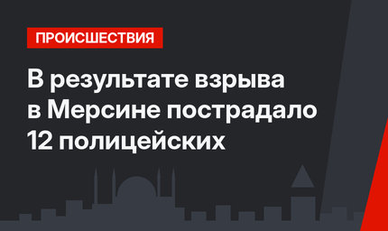 В результате взрыва в Мерсине  пострадало 12 полицейских