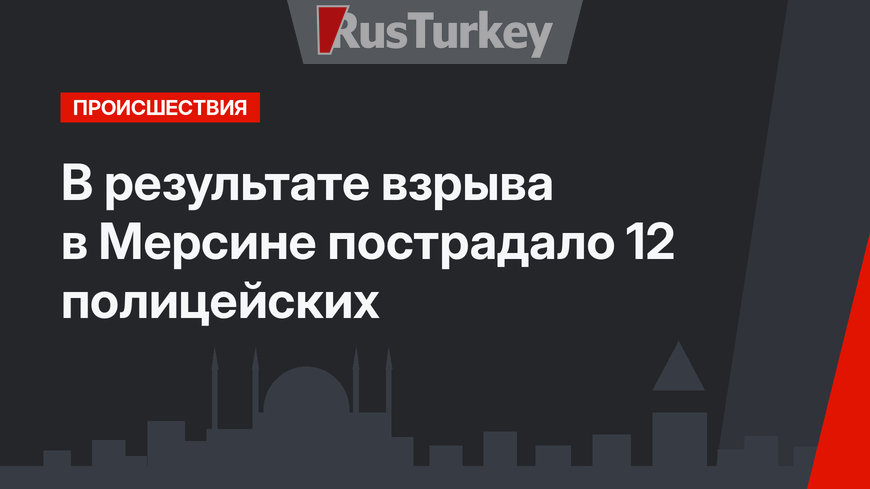 В результате взрыва в Мерсине  пострадало 12 полицейских