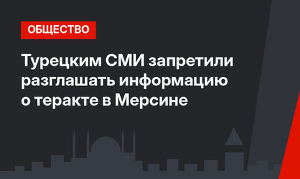 Турецким СМИ запретили разглашать информацию о теракте в Мерсине