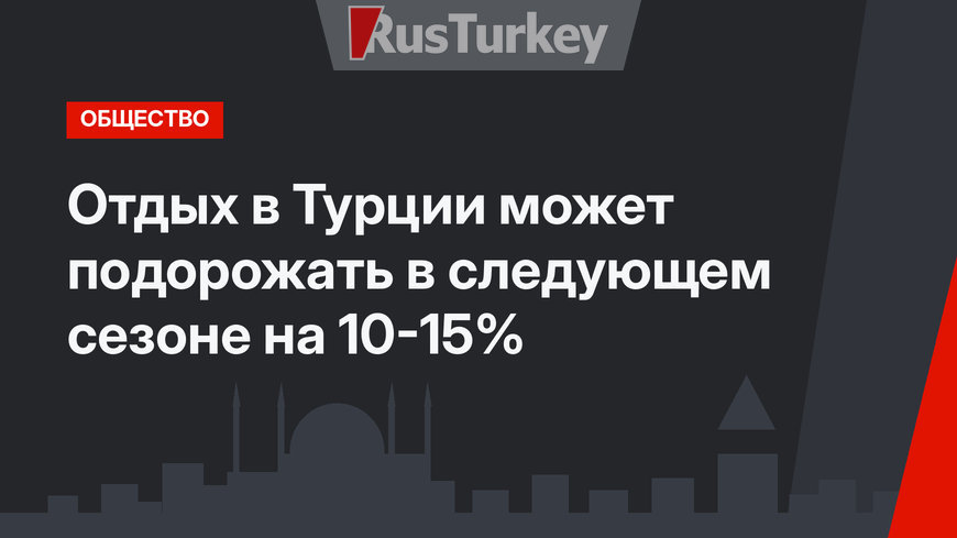 Отдых в Турции может подорожать в следующем сезоне на 10-15%