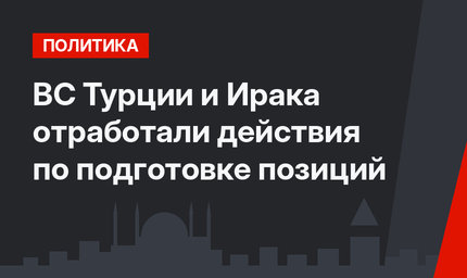 ВС Турции и Ирака отработали действия по подготовке позиций