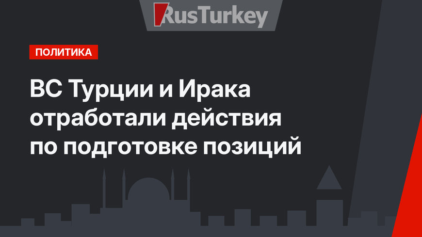 ВС Турции и Ирака отработали действия по подготовке позиций