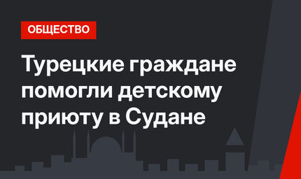 Турецкие граждане помогли детскому приюту в Судане