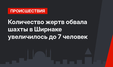 Количество жертв обвала шахты в Ширнаке увеличилось до 7 человек