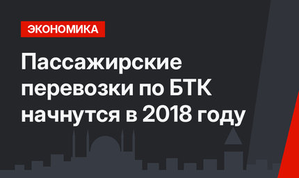 Пассажирские перевозки по БТК начнутся в 2018 году