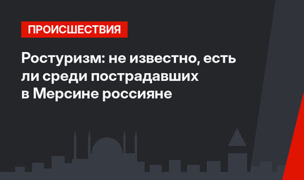 Ростуризм: не известно, есть ли среди пострадавших в Мерсине россияне