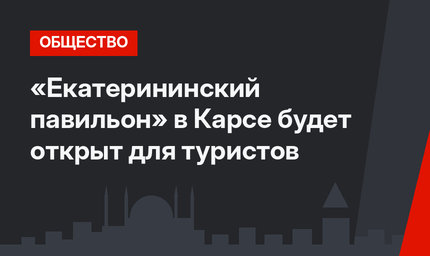 «Екатерининский павильон» в Карсе будет открыт для туристов