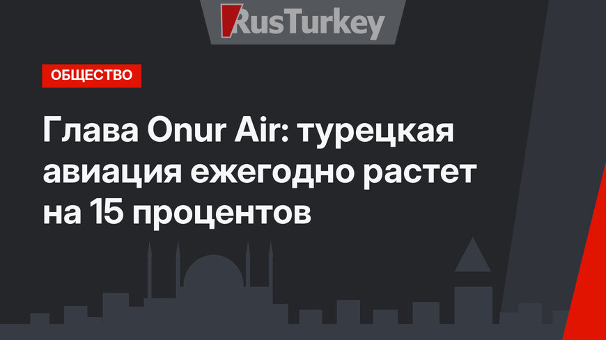 Глава Onur Air: турецкая авиация ежегодно растет на 15 процентов