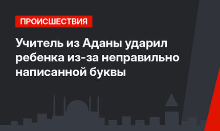 Учитель из Аданы ударил ребенка из-за неправильно написанной буквы