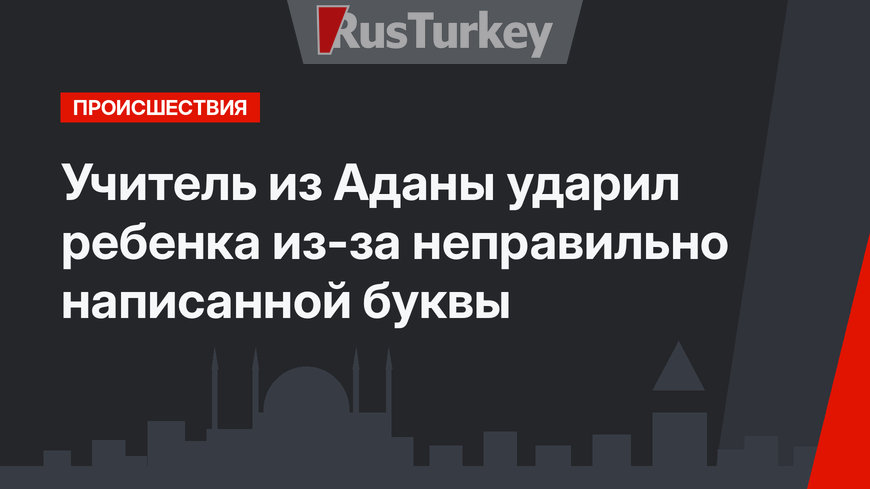 Учитель из Аданы ударил ребенка из-за неправильно написанной буквы