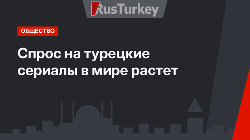 Спрос на турецкие сериалы в мире растет