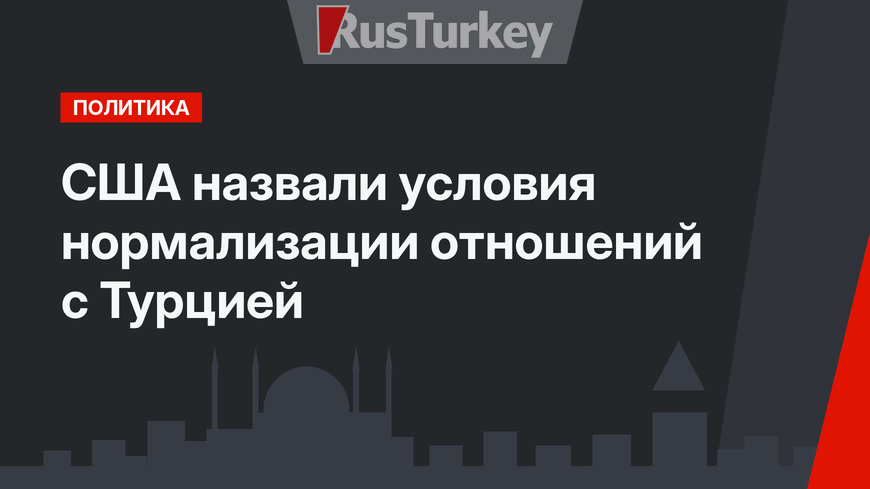 США назвали условия нормализации отношений с Турцией
