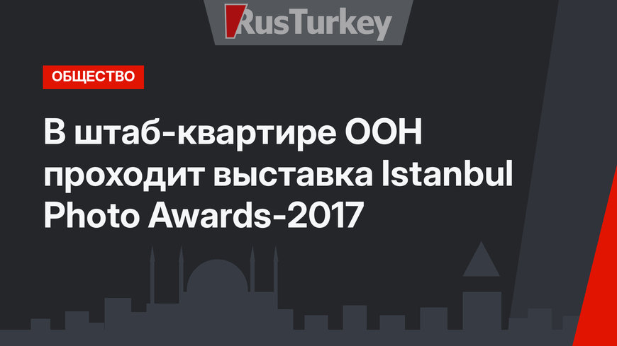 В штаб-квартире ООН проходит выставка Istanbul Photo Awards-2017