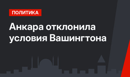 Анкара отклонила условия Вашингтона