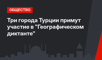 Три города Турции примут участие в "Географическом диктанте"