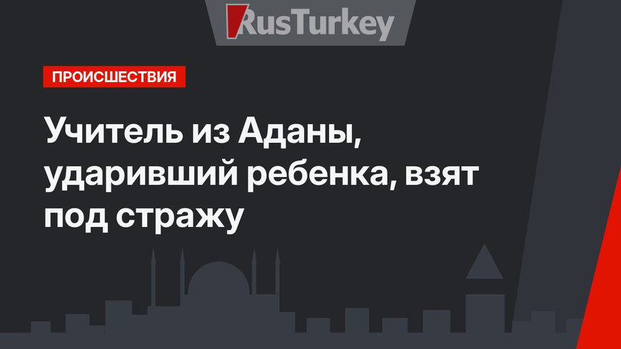 Учитель из Аданы, ударивший ребенка, взят под стражу