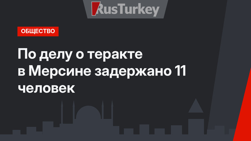 По делу о теракте в Мерсине задержано 11 человек
