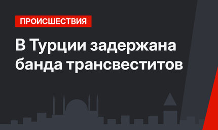 В Турции задержана банда трансвеститов