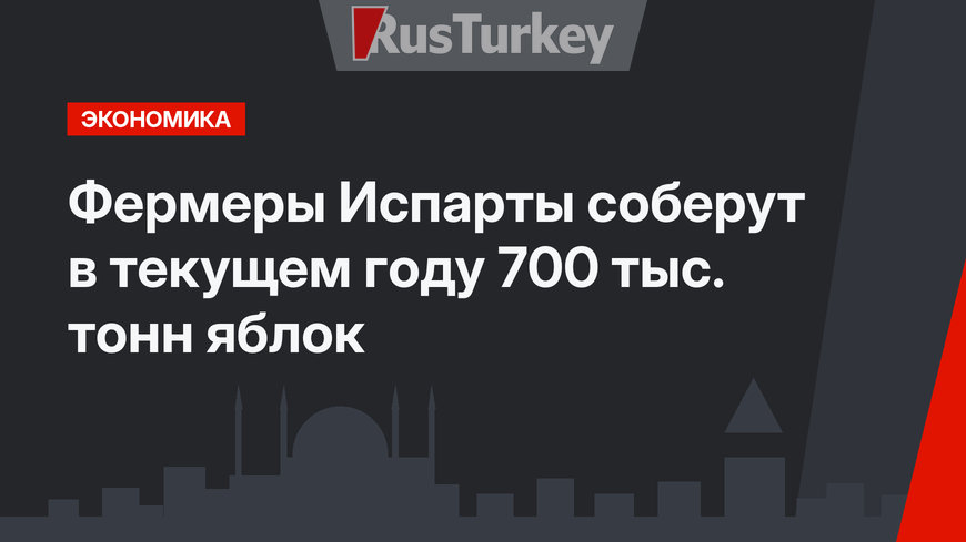 Фермеры Испарты соберут в текущем году 700 тыс. тонн яблок