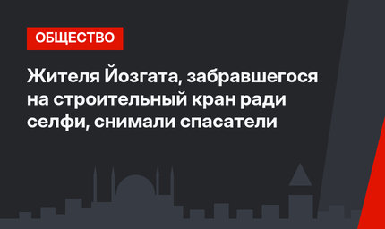 Жителя Йозгата, забравшегося на строительный кран ради селфи, снимали спасатели