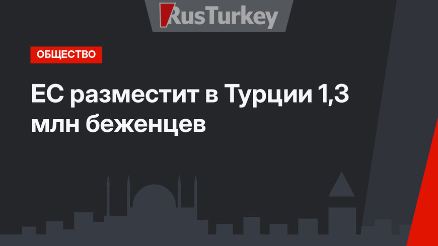 ЕС разместит в Турции 1,3 млн беженцев