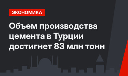 Объем производства цемента в Турции достигнет 83 млн тонн
