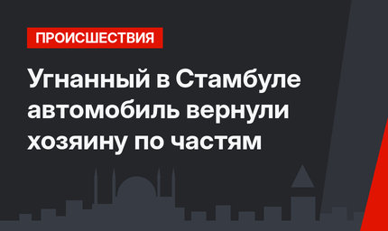 Угнанный в Стамбуле автомобиль вернули хозяину по частям