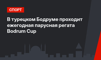 В турецком Бодруме проходит ежегодная парусная регата Bodrum Cup