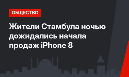 Жители Стамбула ночью дожидались начала продаж iPhone 8