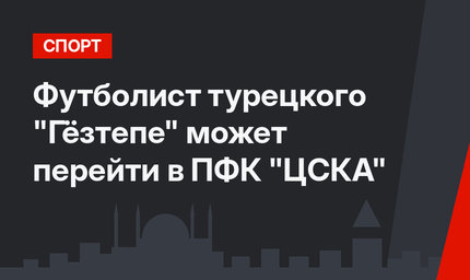 Футболист турецкого "Гёзтепе" может перейти в ПФК "ЦСКА"